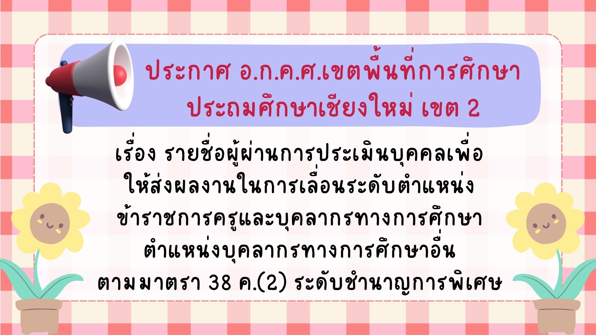 ประกาศ อ.ก.ค.ศ.เขตพื้นที่การศึกษาประถมศึกษาเชียงใหม่ เขต 2 เรื่อง รายชื่อผู้ผ่านการประเมินบุคคลเพื่อให้ส่งผลงานในการเลื่อนระดับตำแหน่งข้าราชการครูและบุคลากรทางการศึกษาตำแหน่งบุคลากรทางการศึกษาอื่นตามมาตรา 38 ค.(2) ระดับชำนาญการพิเศษ