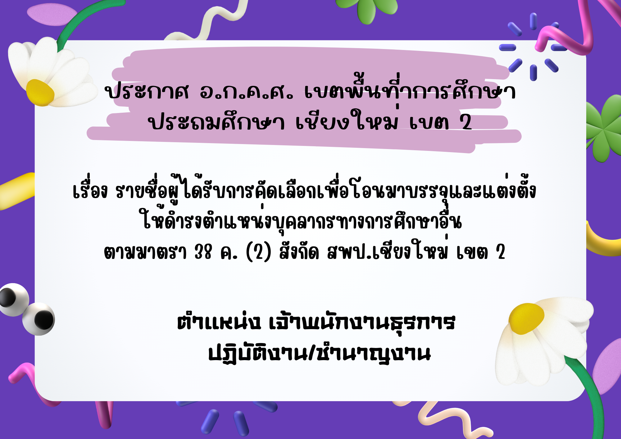 ประกาศรายชื่อผู้ได้รับการคัดเลือกเพื่อโอนมาบรรจุและแต่งตั้งให้ดำรงตำแหน่งบุคลากรทางการศึกษาอื่น ตามมาตรา 38 ค.(2) สังกัด สพป.เชียงใหม่ เขต 2